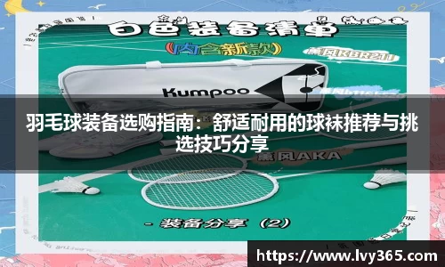 羽毛球装备选购指南：舒适耐用的球袜推荐与挑选技巧分享