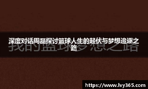深度对话周磊探讨篮球人生的起伏与梦想追逐之路