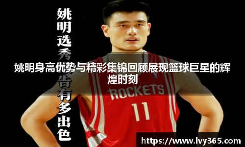 姚明身高优势与精彩集锦回顾展现篮球巨星的辉煌时刻