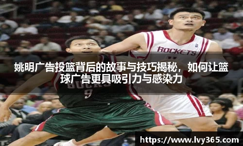 姚明广告投篮背后的故事与技巧揭秘，如何让篮球广告更具吸引力与感染力