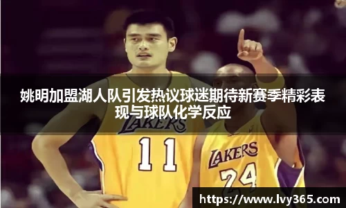 姚明加盟湖人队引发热议球迷期待新赛季精彩表现与球队化学反应