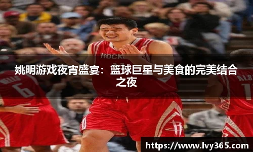 姚明游戏夜宵盛宴：篮球巨星与美食的完美结合之夜