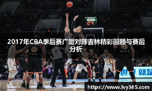 2017年CBA季后赛广厦对阵吉林精彩回顾与赛后分析