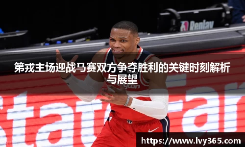 第戎主场迎战马赛双方争夺胜利的关键时刻解析与展望